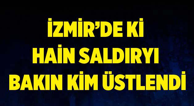 İzmir'deki hain saldırıyı üstlendiler!