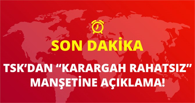 TSK'dan 'Karargah Rahatsız Haberleriyle İlgili Açıklama