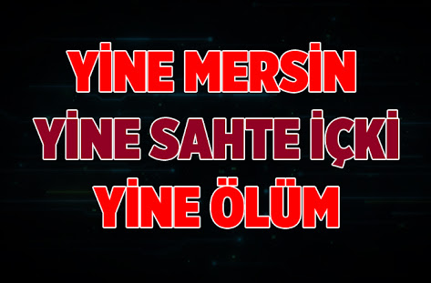 Mersin de Sahte içki yine can aldı