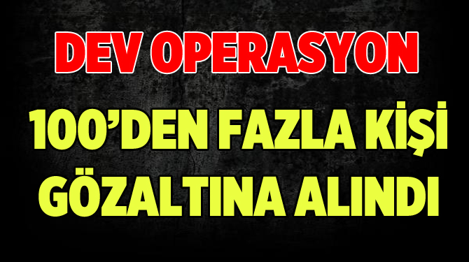 32 İl'de Eş Zamanlı Operasyon. 100'den Fazla Gözaltı