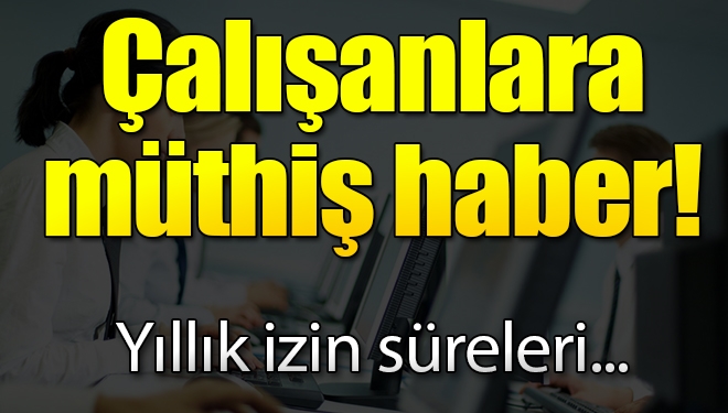 Çalışanlara izin müjdesi! Süre uzayabilir