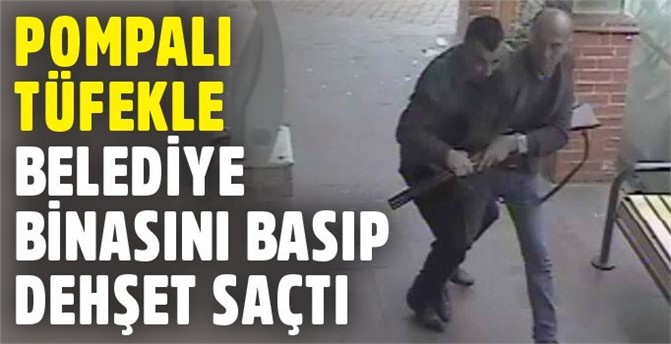 Belediye binasını pompalı tüfekle bastı 