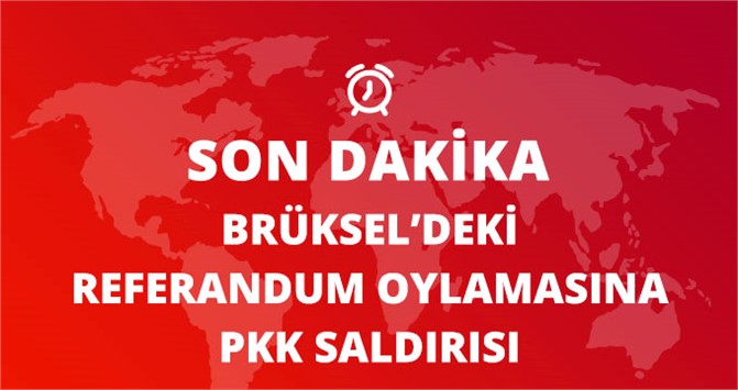 Brüksel Konsolosluğu'ndaki Referandum Oylamasına PKK Saldırısı