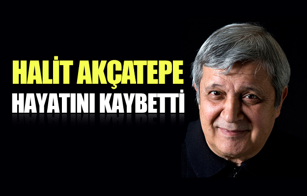 Halit Akçatepe hayatını kaybetti