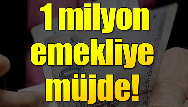 1 milyon emekliye müjde!