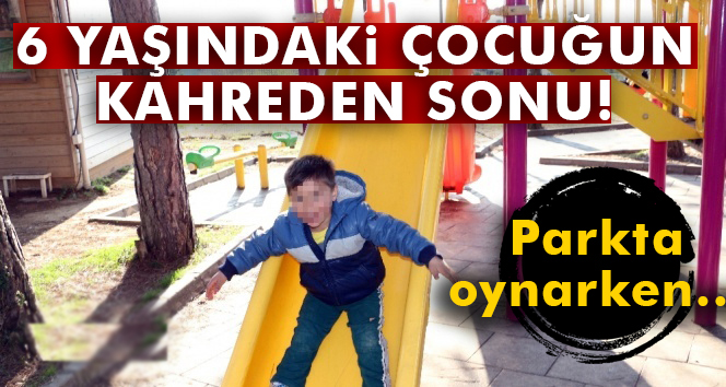 Parkta oynayan 6 yaşındaki çocuk kalp krizinden öldü