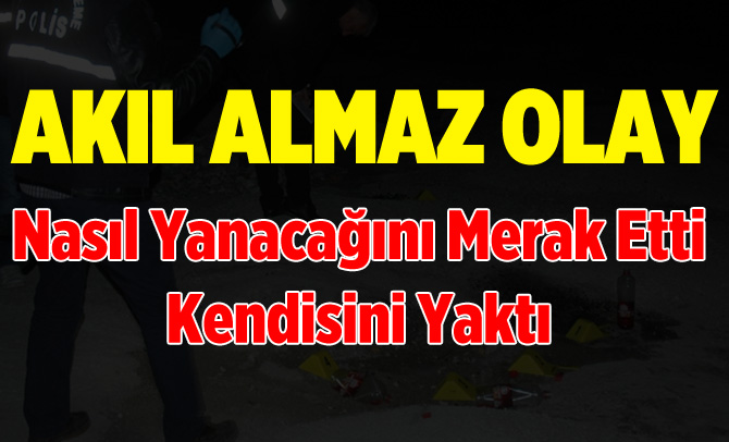 Akıl Almaz Olay, Merak İçin Kendisini Yaktı