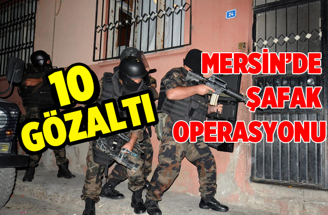 Mersin'de Terör Operasyonu 10 Kişi Gözaltına Alındı