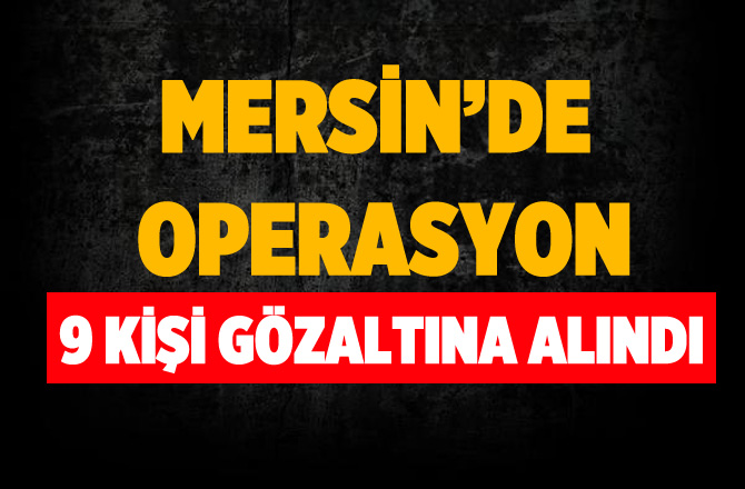 Mersin'de Suç Örgütüne Operasyon: 9 Gözaltı