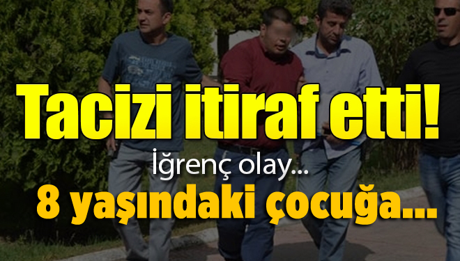 8 yaşındaki çocuğa tacizi itiraf etti!