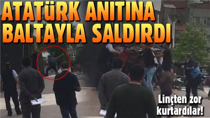 Atatürk anıtına baltalı saldırı! Linçten zabıta kurtardı!