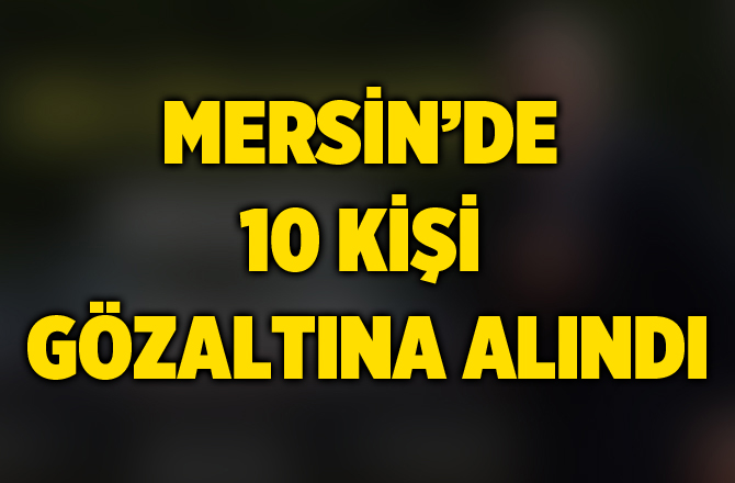 Tarsus FETÖ operasyonu: 10 gözaltı