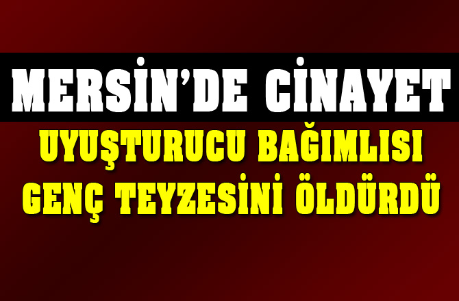 Mersin'de Uyuşturucu Bağımlısı Genç Teyzesini Öldürdü, Suç Aletiyle Yakalandı