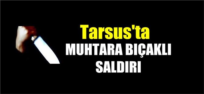 Tarsus’ta Muhtara Bıçaklı Saldırı