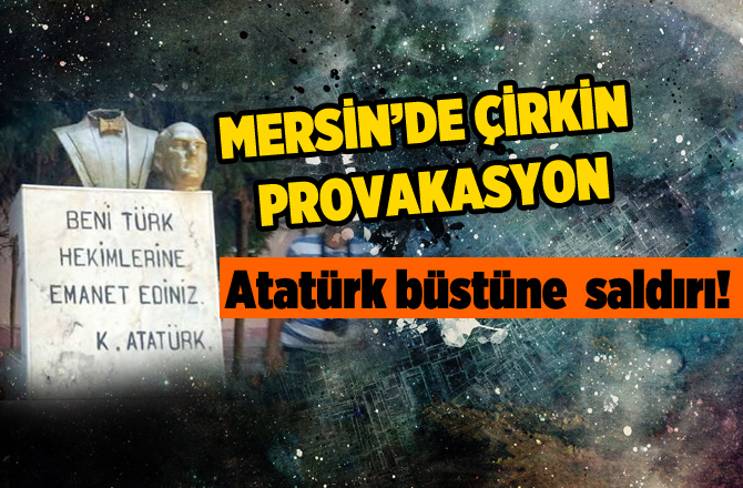 Mersin'de Atatürk büstüne çirkin saldırı!