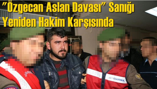 Özgecan Aslan Davası Sanığı Yeniden Hakim Karşısında