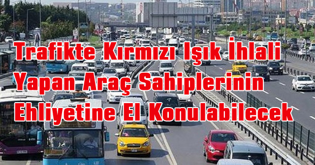 Trafikte Kırmızı Işık İhlali Yapan Araç Sahiplerinin Ehliyetine El Konulabilecek