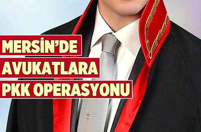 Mersin'de Avukatlara Terör Operasyonu