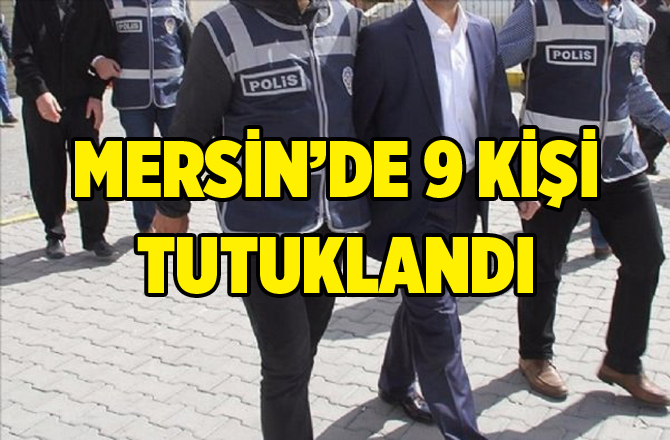 Mersin'de 9 Kişi Tutuklandı