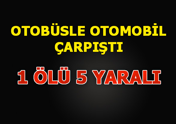 Mersin Tarsus Yenice'de Otobüsle Otomobil Çarpıştı, Kazada 1 Kişi Öldü 5 Kişi Yaralandı