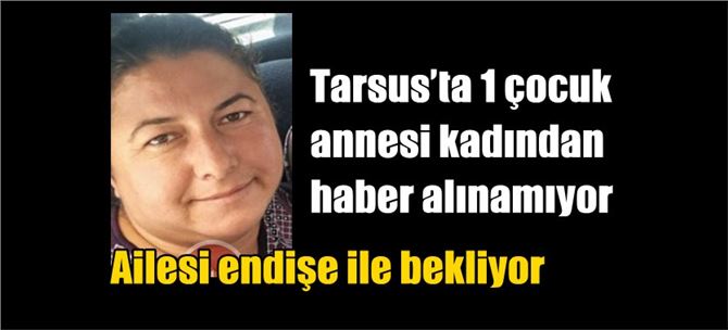 Tarsus’ta 1 çocuk annesi kadından haber alınamıyor