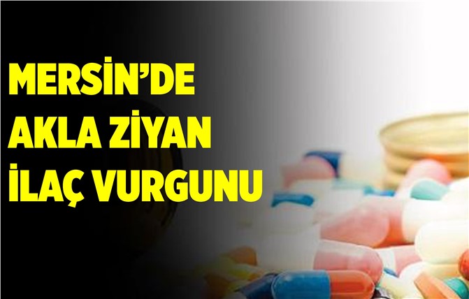 Mersin'de Akla Ziyan İlaç Vurgunu