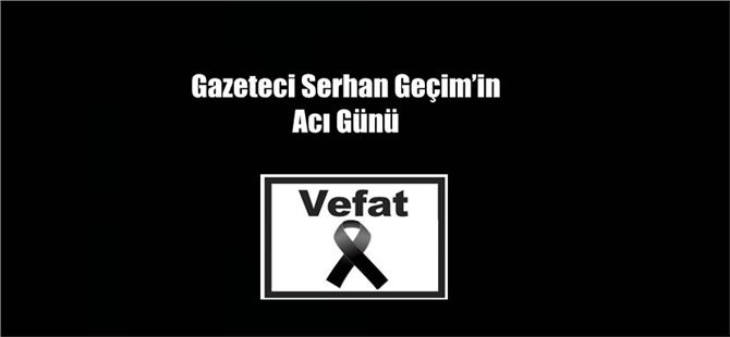 Tarsus Haber Gazetesinin İmtiyaz Sahibi Serhan Geçim’in Acı Günü