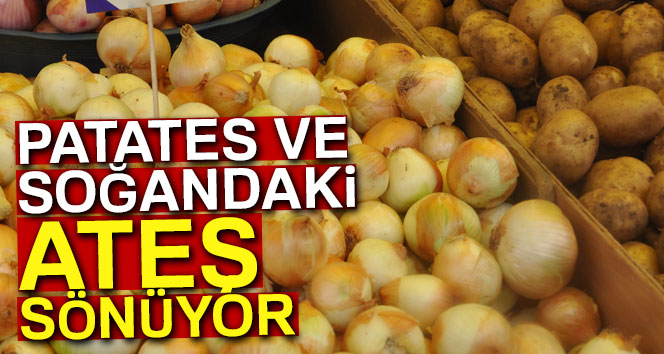 Patates ve soğandaki ateş sönüyor