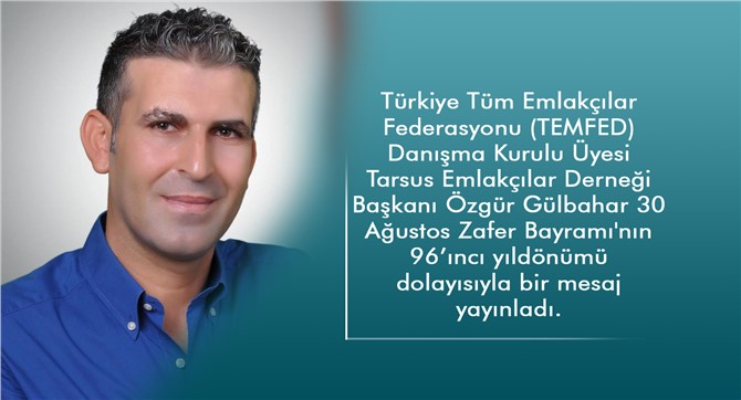 Tarsus Emlakçılar Derneği Başkanı Özgür Gülbahar’dan 30 Ağustos Zafer Bayramı Mesajı