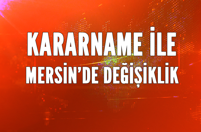 Mersin'de Kararname İle Değişiklik, Yayınlanan Kararname İle Valilik Kaymakamlıklarda Deği..