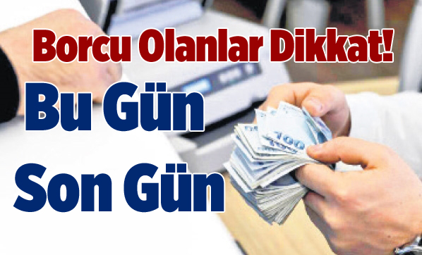 Borcu Olanlar Dikkat! Ödeme İçin Bu Gün Son Gün