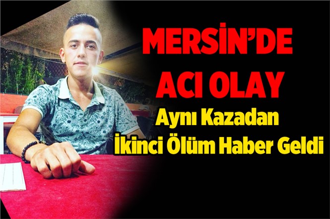 Mersin'de Aynı Kazadan İkinci Ölüm Haber Geldi