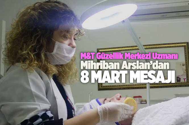 M&T Güzellik Uzmanı Mihriban Arslan'dan, 8 Mart Dünya Kadınlar Günü Mesajı