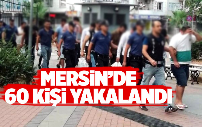 Mersin’de Çeşitli Suçlardan Aranan 60 Kişi Yakalandı