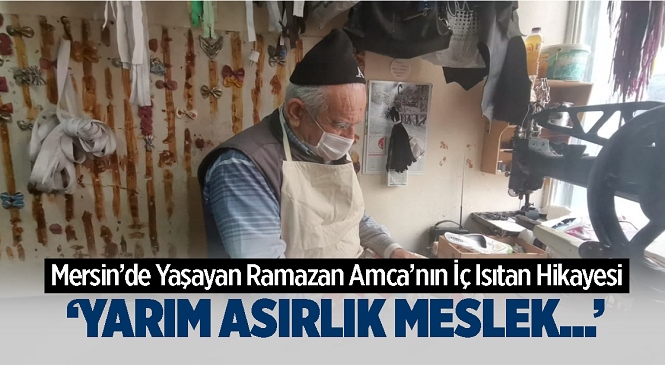 Mersin’de Yaşayan 72 Yaşındaki Ramazan Kara, Yarım Asırdır Sürdürdüğü Mesleğine Duyduğu Aşkla Yürekleri Isıtıyor