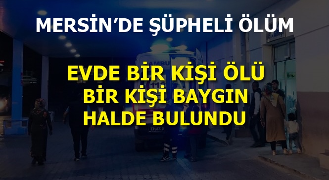 Mersin'de İhbar Üzerine Gidilen Evde Bir Kişinin Cesedi Bulunurken Bir Kişi de Hastaneye Kaldırıldı