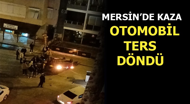 Mersin'de Gece Yarısı Meydana Gelen Kazada Otomobil Ters Döndü