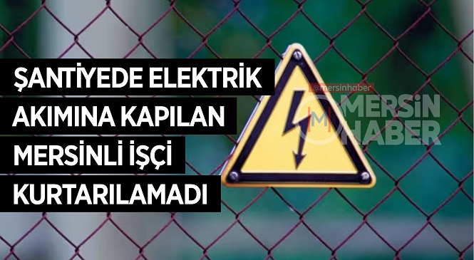 Ekmek Parası İçin Gurbete Çalışmaya Giden Mersinli İşçi Mehmet Özkan Elektrik Akımına Kapılarak Hayatını Kaybetti