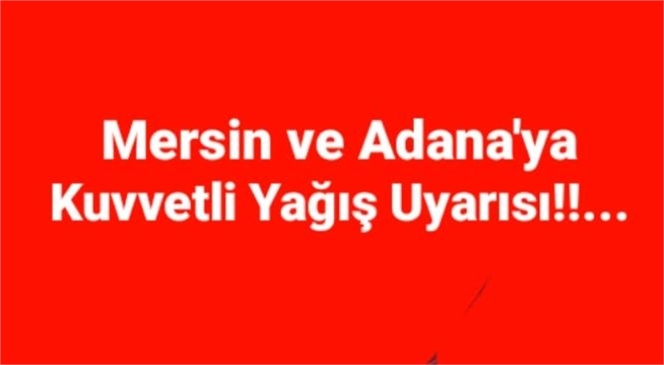 ADANA VE MERSİN'E KUVVWTLİ YAĞIŞ UYARISI