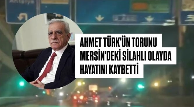 Mardin Belediye Başkanı Ahmet Türk'ün Torunu Mersin'deki Silahlı Olayda Hayatını Kaybetti