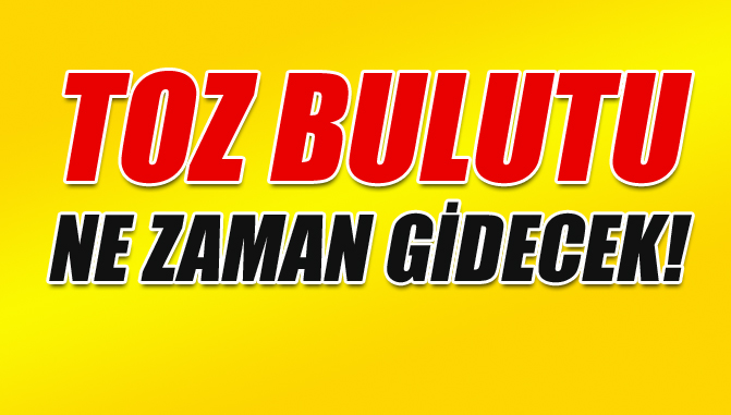 Toz Bulutu Ne Zaman Bitecek, Toz Bulutu Ne Zaman Gidecek, Sarı Toz, Kırmızı Toz Derken Ne zaman Sona Erecek