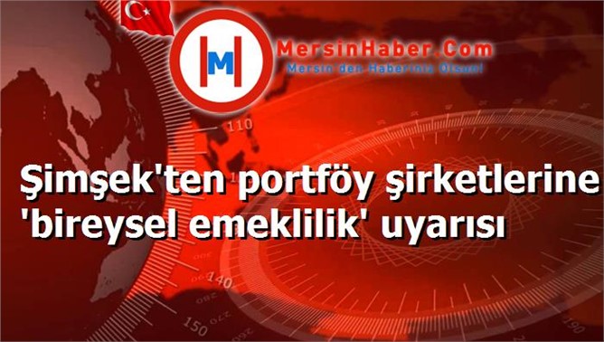 Şimşek'ten portföy şirketlerine 'bireysel emeklilik' uyarısı