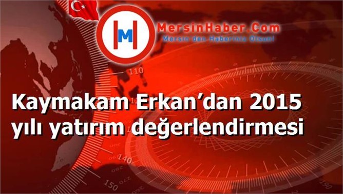 Kaymakam Erkan’dan 2015 yılı yatırım değerlendirmesi