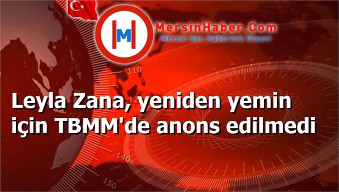 Leyla Zana, yeniden yemin için TBMM'de anons edilmedi