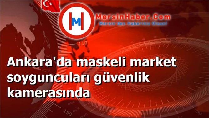 Ankara'da maskeli market soyguncuları güvenlik kamerasında