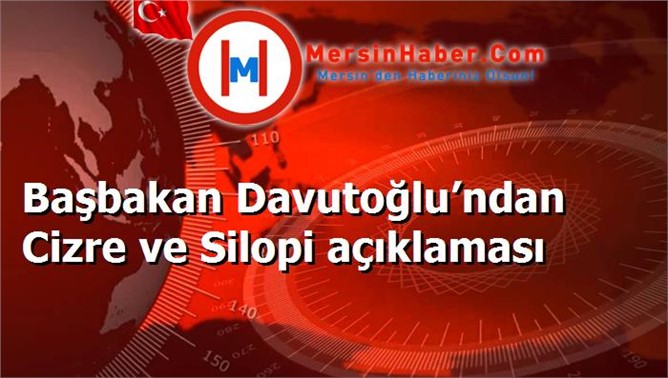 Başbakan Davutoğlu’ndan Cizre ve Silopi açıklaması