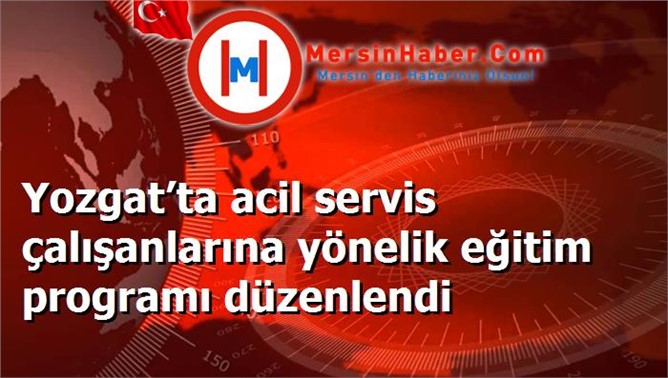 Yozgat’ta acil servis çalışanlarına yönelik eğitim programı düzenlendi