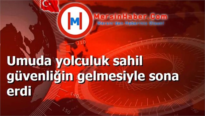 Umuda yolculuk sahil güvenliğin gelmesiyle sona erdi