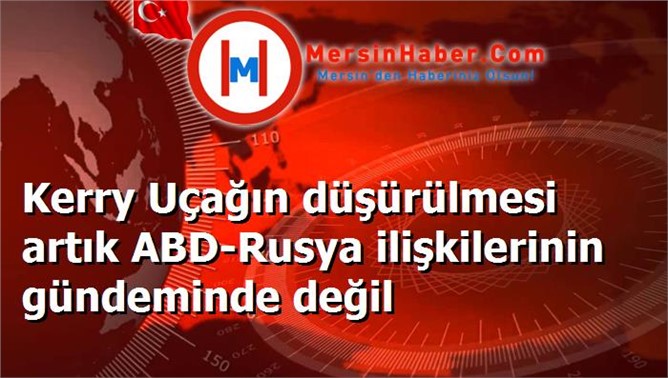 Kerry Uçağın düşürülmesi artık ABD-Rusya ilişkilerinin gündeminde değil