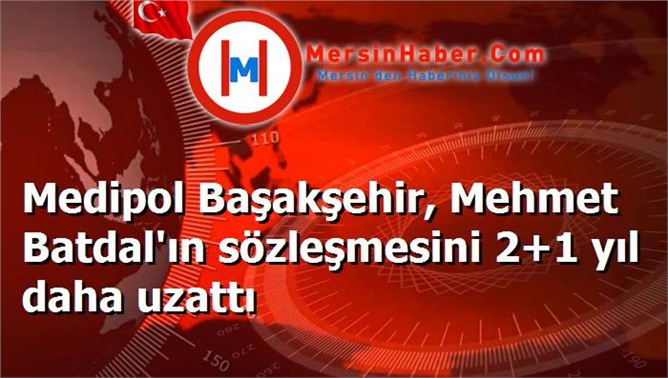 Medipol Başakşehir, Mehmet Batdal'ın sözleşmesini 2+1 yıl daha uzattı